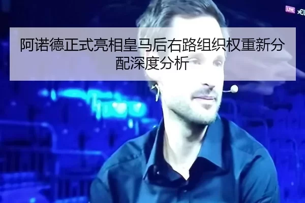 阿诺德正式亮相皇马后右路组织权重新分配深度分析