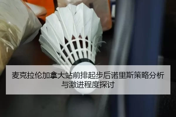 麦克拉伦加拿大站前排起步后诺里斯策略分析与激进程度探讨